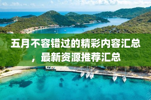 五月不容错过的精彩内容汇总，最新资源推荐汇总