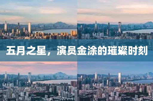 五月之星，演员金涂的璀璨时刻