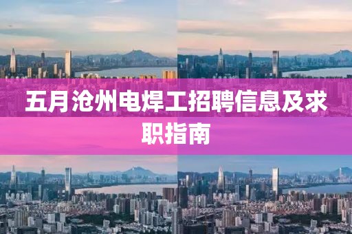 五月沧州电焊工招聘信息及求职指南