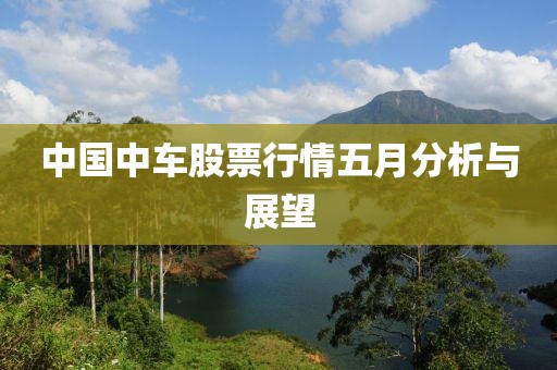 中国中车股票行情五月分析与展望