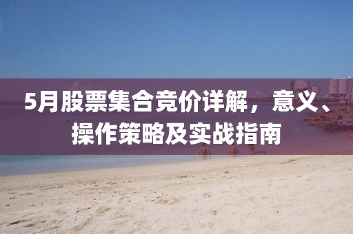 5月股票集合竞价详解，意义、操作策略及实战指南