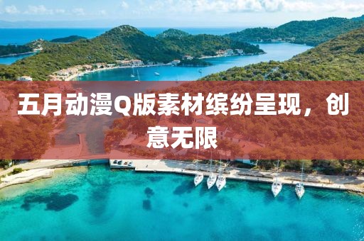 五月动漫Q版素材缤纷呈现，创意无限