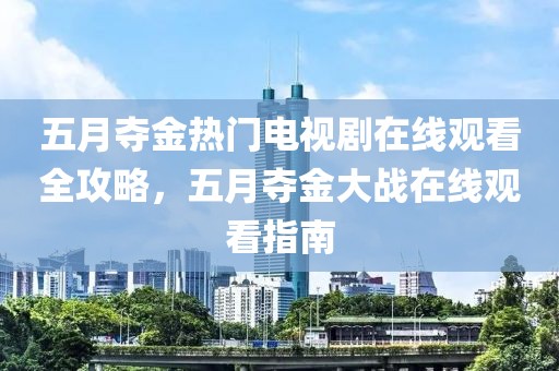 五月夺金热门电视剧在线观看全攻略，五月夺金大战在线观看指南