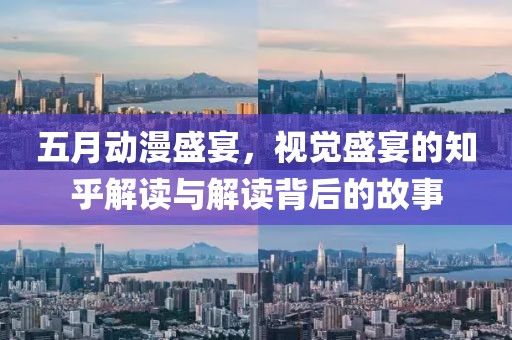 五月动漫盛宴，视觉盛宴的知乎解读与解读背后的故事