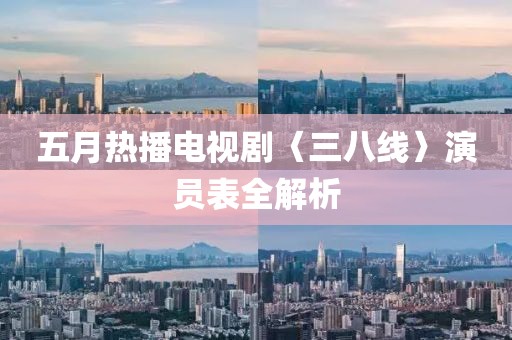 五月热播电视剧〈三八线〉演员表全解析