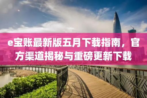 e宝账最新版五月下载指南，官方渠道揭秘与重磅更新下载