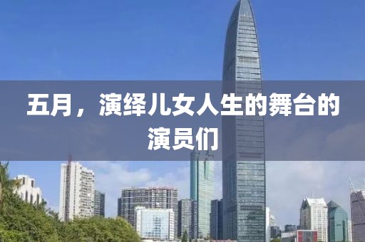 五月，演绎儿女人生的舞台的演员们
