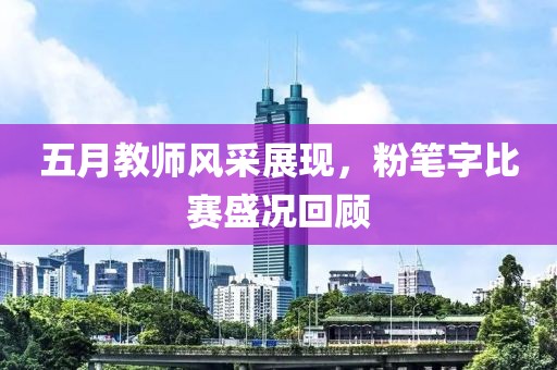 五月教师风采展现，粉笔字比赛盛况回顾