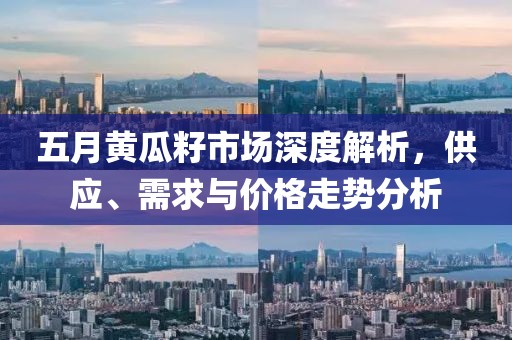 五月黄瓜籽市场深度解析，供应、需求与价格走势分析
