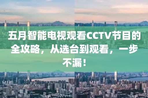 五月智能电视观看CCTV节目的全攻略，从选台到观看，一步不漏！