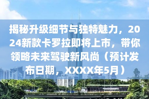 揭秘升级细节与独特魅力，2024新款卡罗拉即将上市，带你领略未来驾驶新风尚（预计发布日期，XXXX年5月）