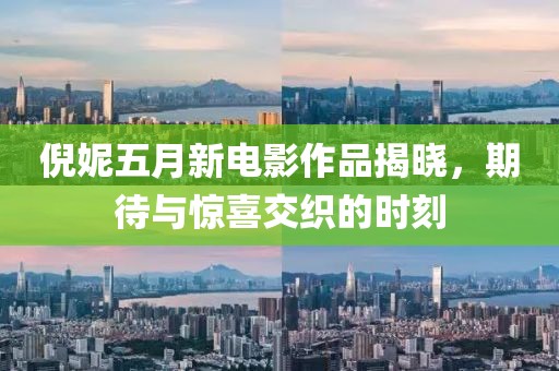 倪妮五月新电影作品揭晓，期待与惊喜交织的时刻