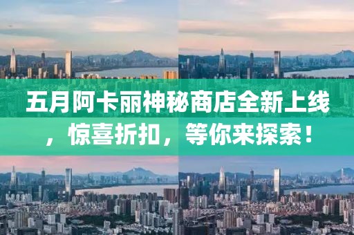 五月阿卡丽神秘商店全新上线，惊喜折扣，等你来探索！