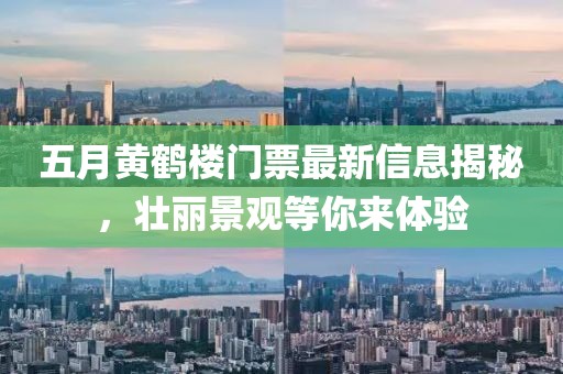 五月黄鹤楼门票最新信息揭秘，壮丽景观等你来体验