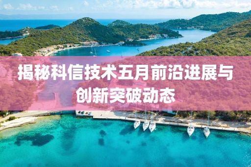 揭秘科信技术五月前沿进展与创新突破动态