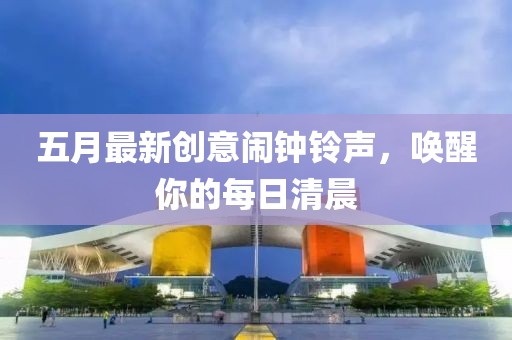 五月最新创意闹钟铃声，唤醒你的每日清晨