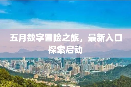 五月数字冒险之旅，最新入口探索启动