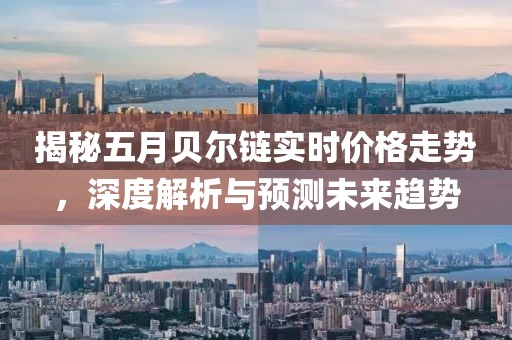 揭秘五月贝尔链实时价格走势，深度解析与预测未来趋势