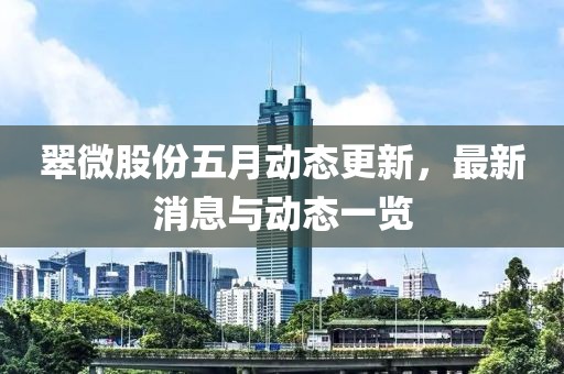 翠微股份五月动态更新，最新消息与动态一览