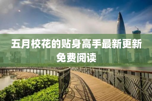 五月校花的贴身高手最新更新免费阅读
