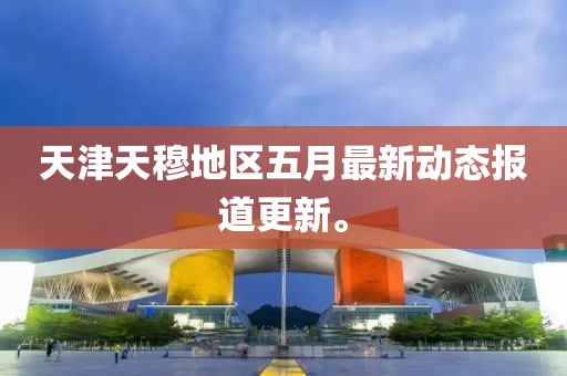 天津天穆地区五月最新动态报道更新。