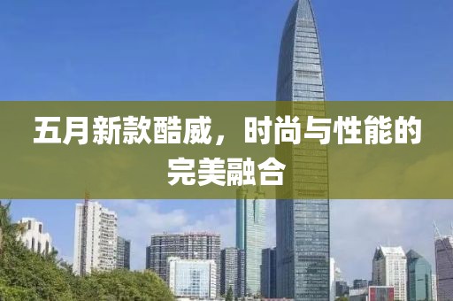 五月新款酷威，时尚与性能的完美融合