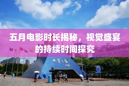 五月电影时长揭秘，视觉盛宴的持续时间探究