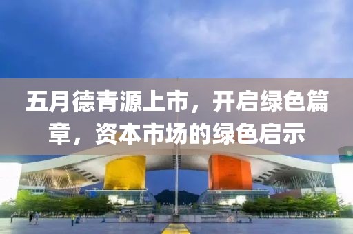 五月德青源上市，开启绿色篇章，资本市场的绿色启示