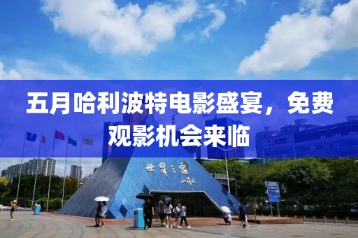 五月哈利波特电影盛宴，免费观影机会来临