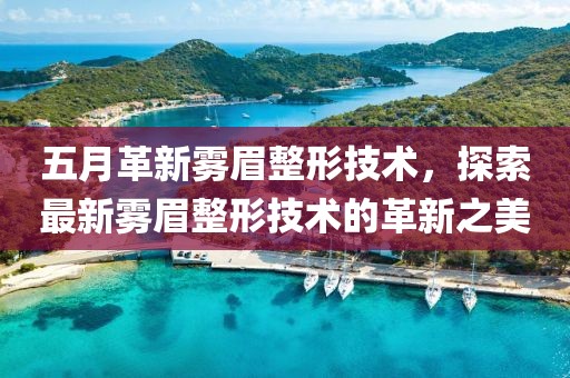 五月革新雾眉整形技术，探索最新雾眉整形技术的革新之美