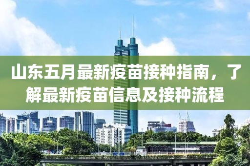 山东五月最新疫苗接种指南，了解最新疫苗信息及接种流程