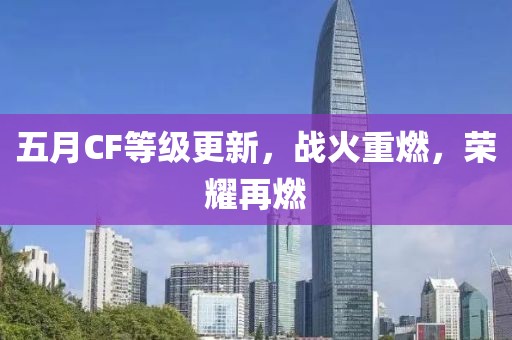 五月CF等级更新，战火重燃，荣耀再燃