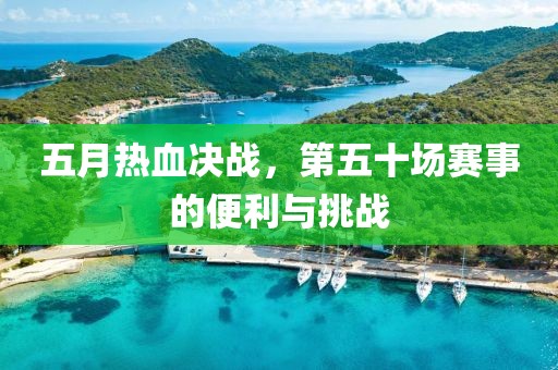 五月热血决战，第五十场赛事的便利与挑战