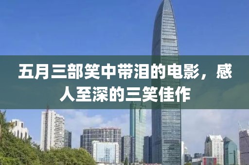 五月三部笑中带泪的电影，感人至深的三笑佳作