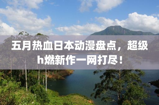 五月热血日本动漫盘点，超级h燃新作一网打尽！