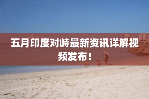 五月印度对峙最新资讯详解视频发布！