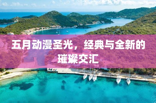 五月动漫圣光，经典与全新的璀璨交汇