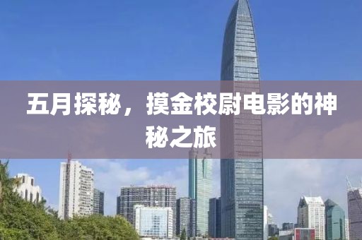 五月探秘，摸金校尉电影的神秘之旅