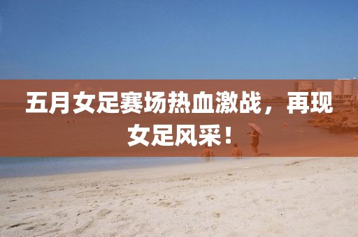 五月女足赛场热血激战，再现女足风采！