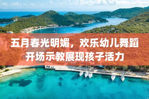 五月春光明媚，欢乐幼儿舞蹈开场示教展现孩子活力