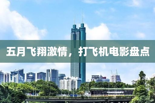 五月飞翔激情，打飞机电影盘点