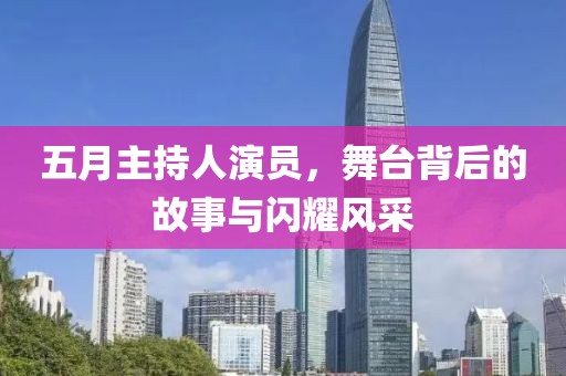 五月主持人演员，舞台背后的故事与闪耀风采