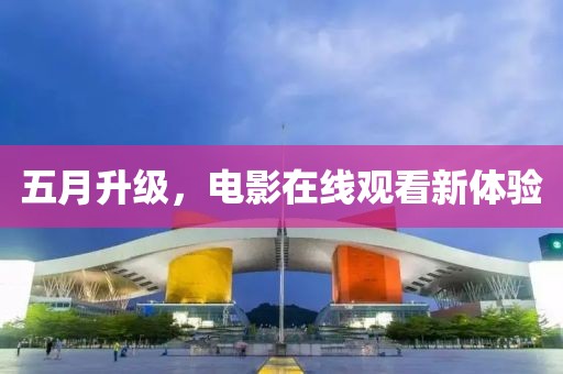 五月升级，电影在线观看新体验