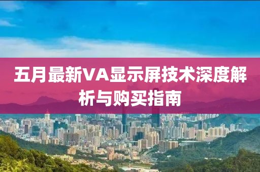 五月最新VA显示屏技术深度解析与购买指南