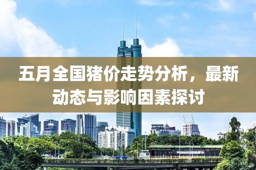 五月全国猪价走势分析，最新动态与影响因素探讨