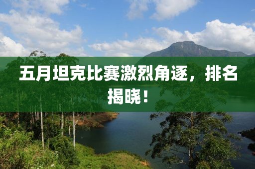 五月坦克比赛激烈角逐，排名揭晓！