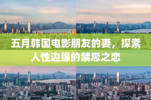 五月韩国电影朋友的妻，探索人性边缘的禁忌之恋
