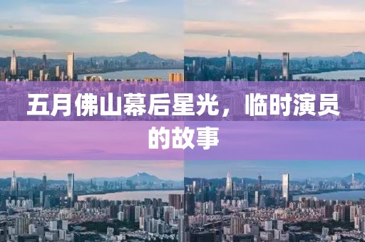 五月佛山幕后星光，临时演员的故事