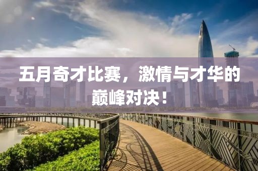 五月奇才比赛，激情与才华的巅峰对决！