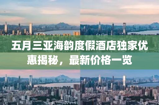 五月三亚海韵度假酒店独家优惠揭秘，最新价格一览